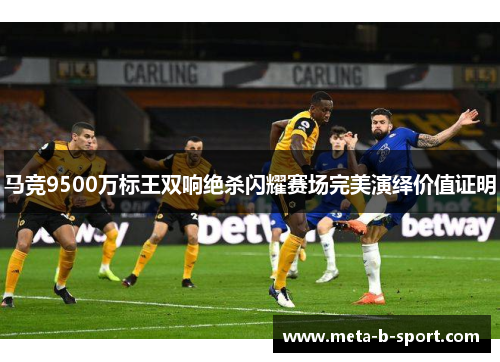 马竞9500万标王双响绝杀闪耀赛场完美演绎价值证明