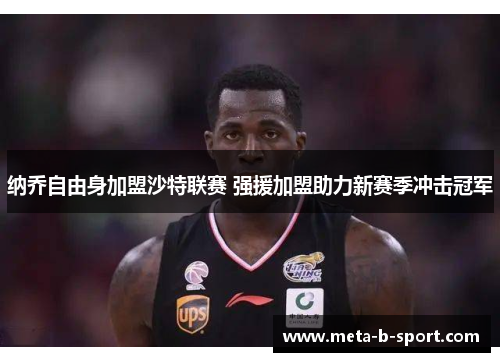 纳乔自由身加盟沙特联赛 强援加盟助力新赛季冲击冠军 纳乔自由身加盟沙特联赛 强援加盟助力新赛季冲击冠军