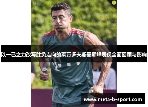 以一己之力改写胜负走向的莱万多夫斯基巅峰表现全面回顾与影响 以一己之力改写胜负走向的莱万多夫斯基巅峰表现全面回顾与影响