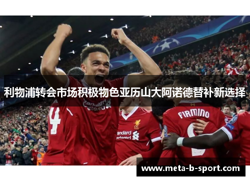 利物浦转会市场积极物色亚历山大阿诺德替补新选择 利物浦转会市场积极物色亚历山大阿诺德替补新选择