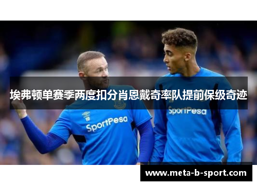 埃弗顿单赛季两度扣分肖恩戴奇率队提前保级奇迹